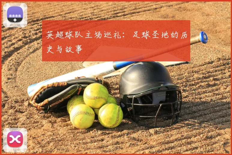 英超球队主场巡礼：足球圣地的历史与故事