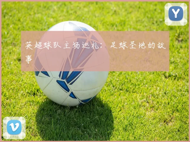 英超球队主场巡礼：足球圣地的故事