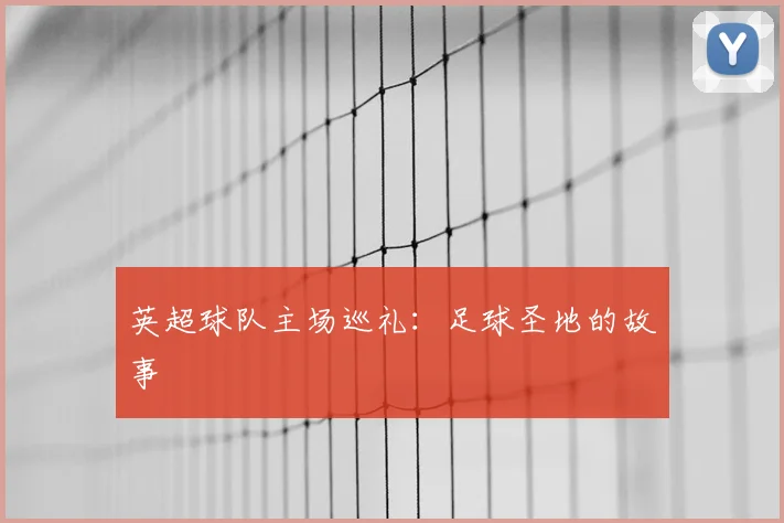 英超球队主场巡礼：足球圣地的故事