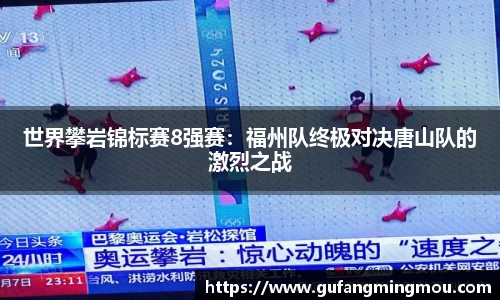 世界攀岩锦标赛8强赛：福州队终极对决唐山队的激烈之战
