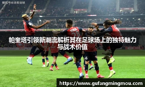 帕奎塔引领新潮流解析其在足球场上的独特魅力与战术价值