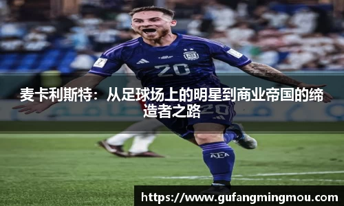 麦卡利斯特：从足球场上的明星到商业帝国的缔造者之路