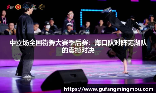 中立场全国街舞大赛季后赛:海口队对阵芜湖队的震撼对决